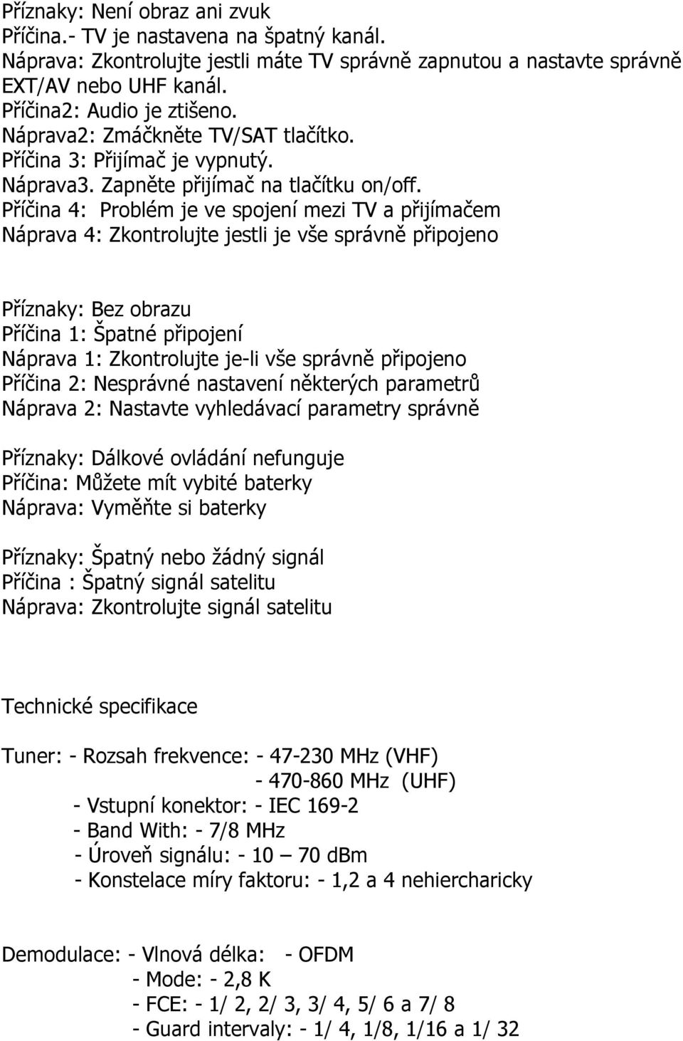 Příčina 4: Problém je ve spojení mezi TV a přijímačem Náprava 4: Zkontrolujte jestli je vše správně připojeno Příznaky: Bez obrazu Příčina 1: Špatné připojení Náprava 1: Zkontrolujte je-li vše