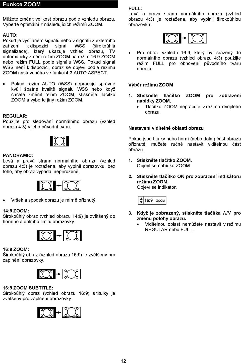 nebo režim FULL podle signálu WSS. Pokud signál WSS není k dispozici, obraz se objeví podle režimu ZOOM nastaveného ve funkci 4:3 AUTO ASPECT.