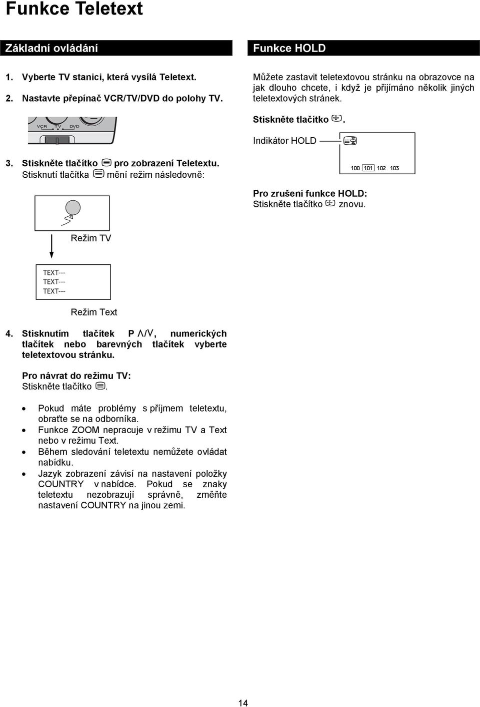Stiskněte tlačítko pro zobrazení Teletextu. Stisknutí tlačítka mění režim následovně: Pro zrušení funkce HOLD: Stiskněte tlačítko znovu. Režim TV TEXT--- TEXT--- TEXT--- Režim Text 4.