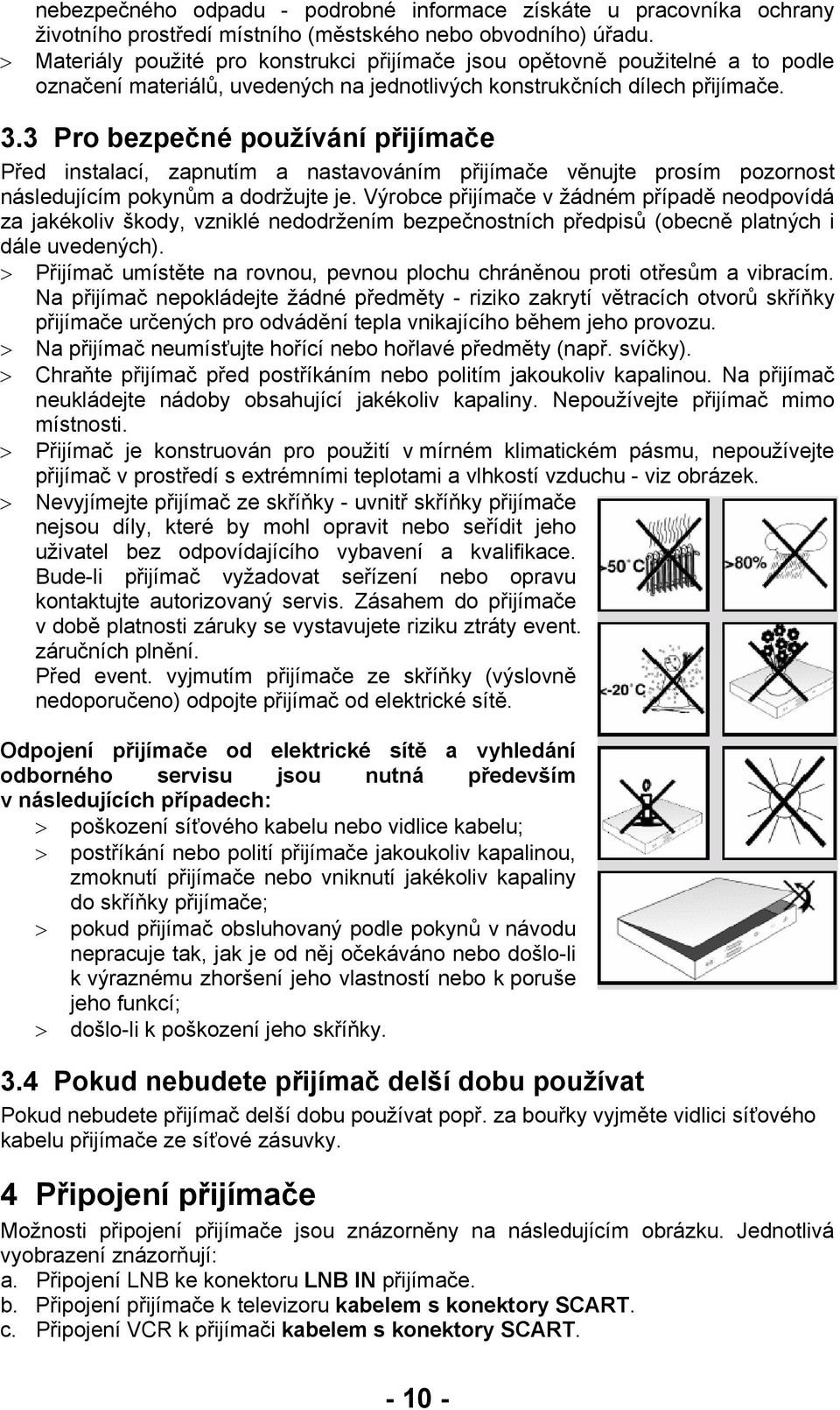 3 Pro bezpečné používání přijímače Před instalací, zapnutím a nastavováním přijímače věnujte prosím pozornost následujícím pokynům a dodržujte je.