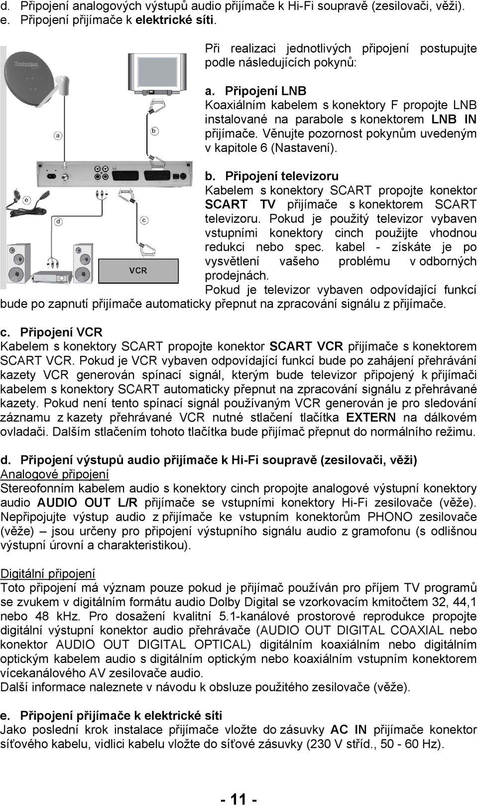 Věnujte pozornost pokynům uvedeným v kapitole 6 (Nastavení). b. Připojení televizoru Kabelem s konektory SCART propojte konektor SCART TV přijímače s konektorem SCART televizoru.