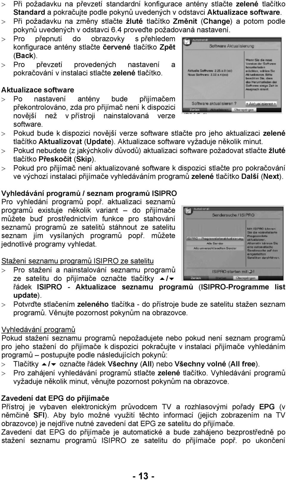 > Pro přepnutí do obrazovky s přehledem konfigurace antény stlačte červené tlačítko Zpět (Back). > Pro převzetí provedených nastavení a pokračování v instalaci stlačte zelené tlačítko.