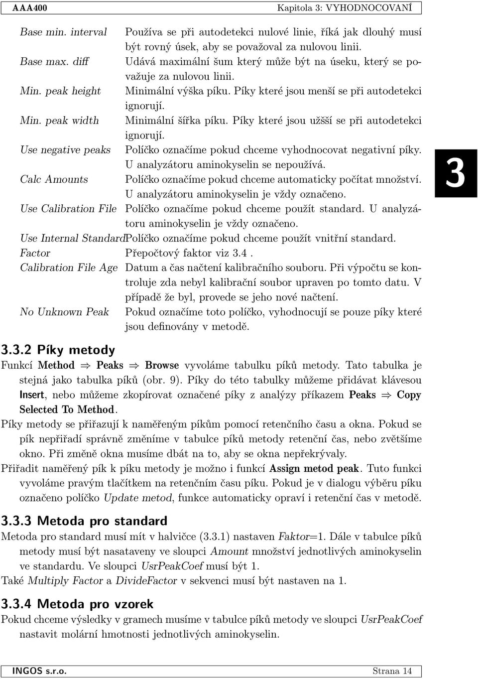 Píky které jsou užšší se při autodetekci ignorují. Use negative peaks Políčko označíme pokud chceme vyhodnocovat negativní píky. U analyzátoru aminokyselin se nepoužívá.