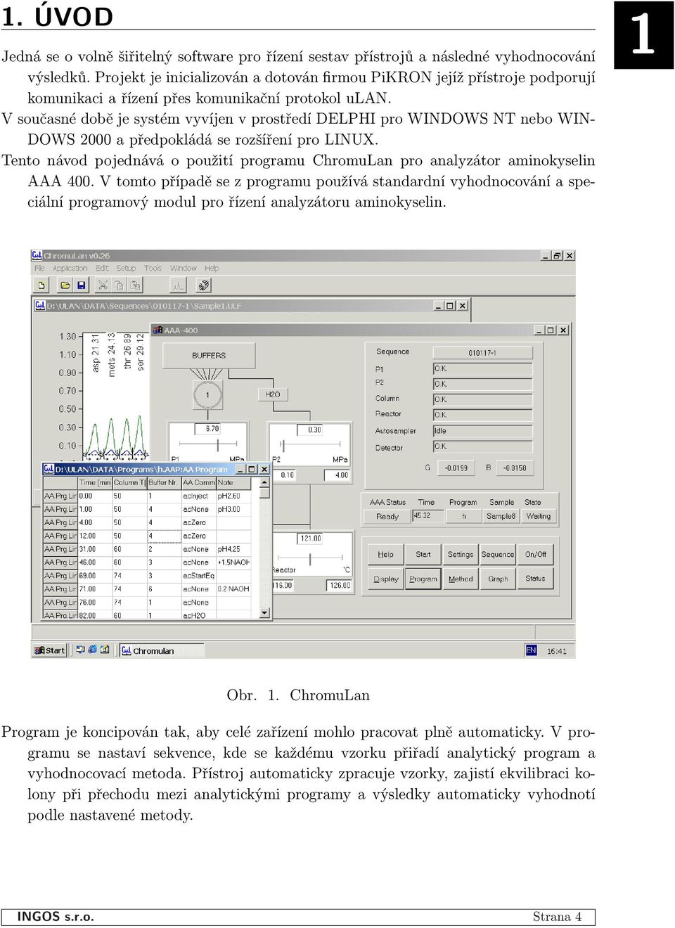 V současné době je systém vyvíjen v prostředí DELPHI pro WINDOWS NT nebo WIN- DOWS 2000 a předpokládá se rozšíření pro LINUX.