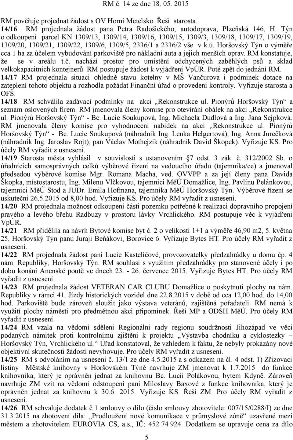 Horšovský Týn o výměře cca 1 ha za účelem vybudování parkoviště pro nákladní auta a jejich menších oprav. RM konstatuje, že se v areálu t.č. nachází prostor pro umístění odchycených zaběhlých psů a sklad velkokapacitních kontejnerů.