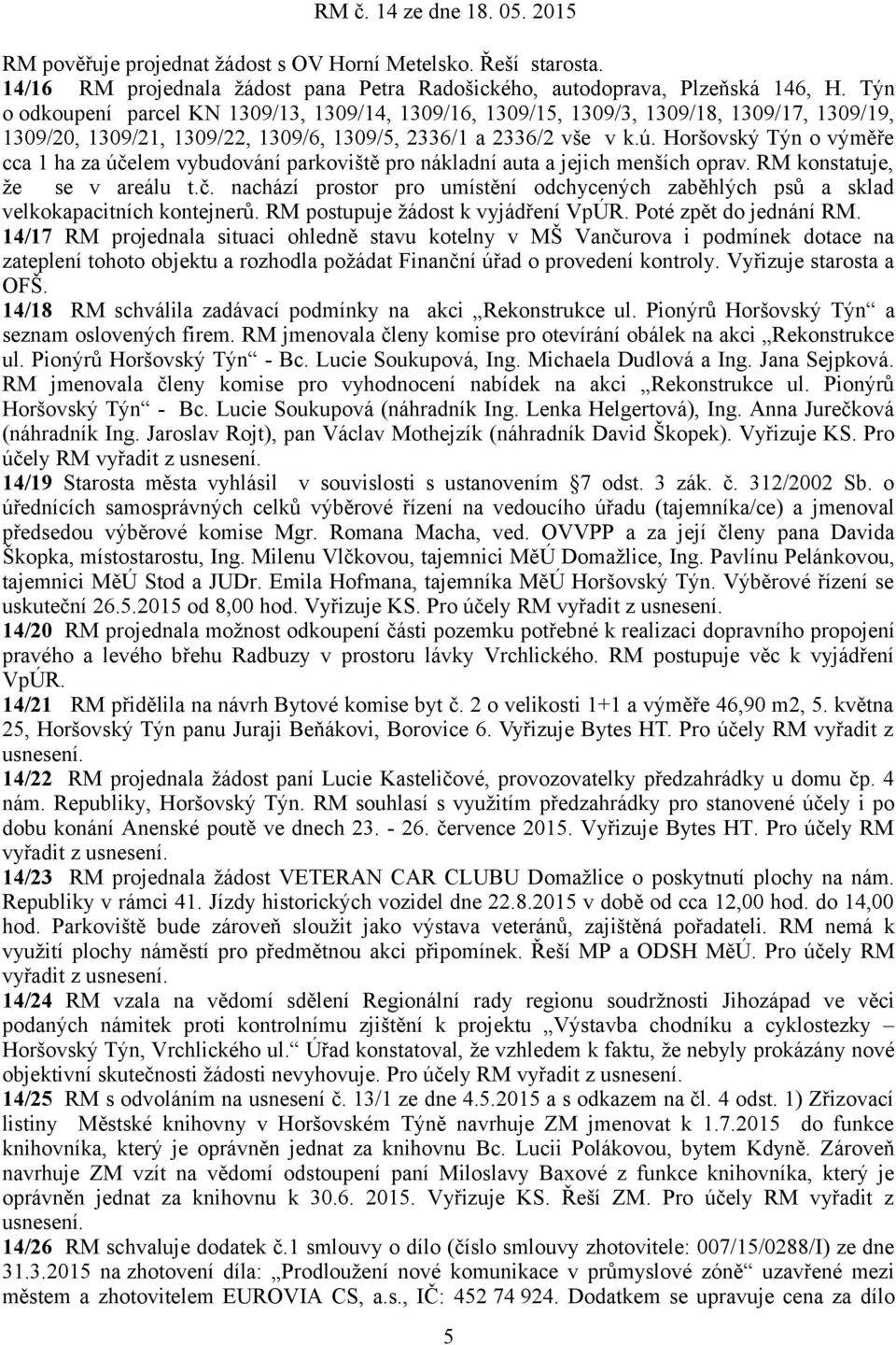 Horšovský Týn o výměře cca 1 ha za účelem vybudování parkoviště pro nákladní auta a jejich menších oprav. RM konstatuje, že se v areálu t.č. nachází prostor pro umístění odchycených zaběhlých psů a sklad velkokapacitních kontejnerů.