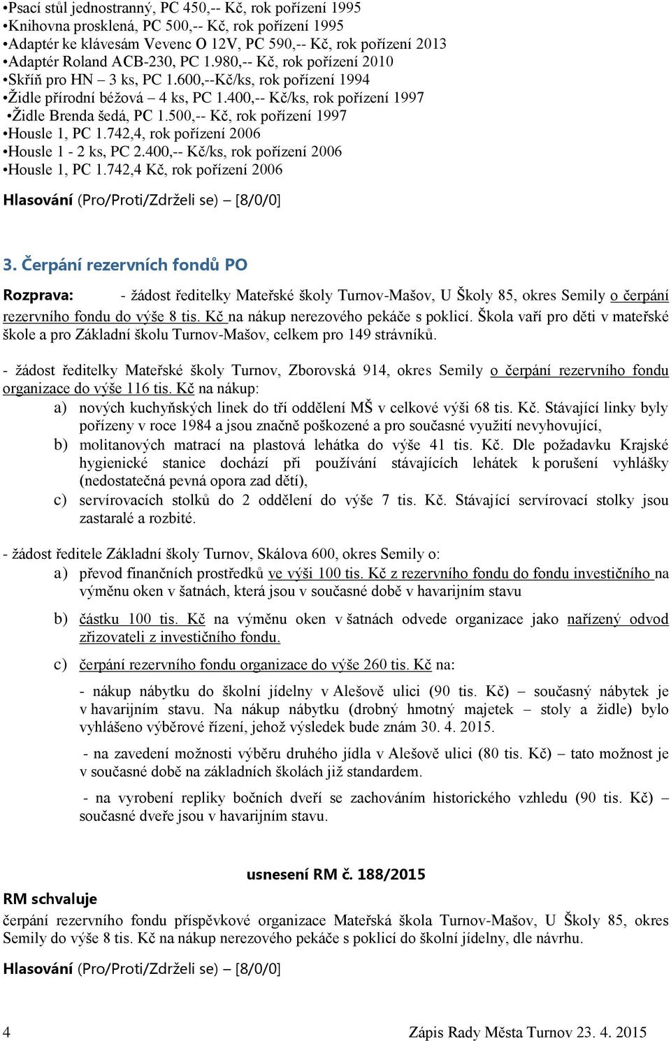 500,-- Kč, rok pořízení 1997 Housle 1, PC 1.742,4, rok pořízení 2006 Housle 1-2 ks, PC 2.400,-- Kč/ks, rok pořízení 2006 Housle 1, PC 1.742,4 Kč, rok pořízení 2006 3.