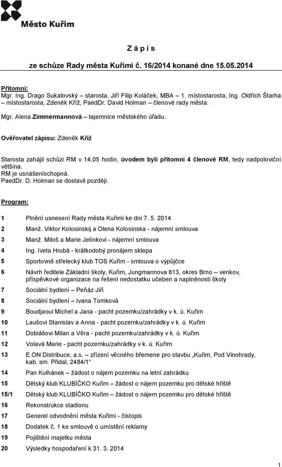 Ověřovatel zápisu: Zdeněk Kříž Starosta zahájil schůzi RM v 14,05 hodin, úvodem byli přítomni 4 členové RM, tedy nadpoloviční většina. RM je usnášeníschopná. PaedDr. D. Holman se dostavil později.