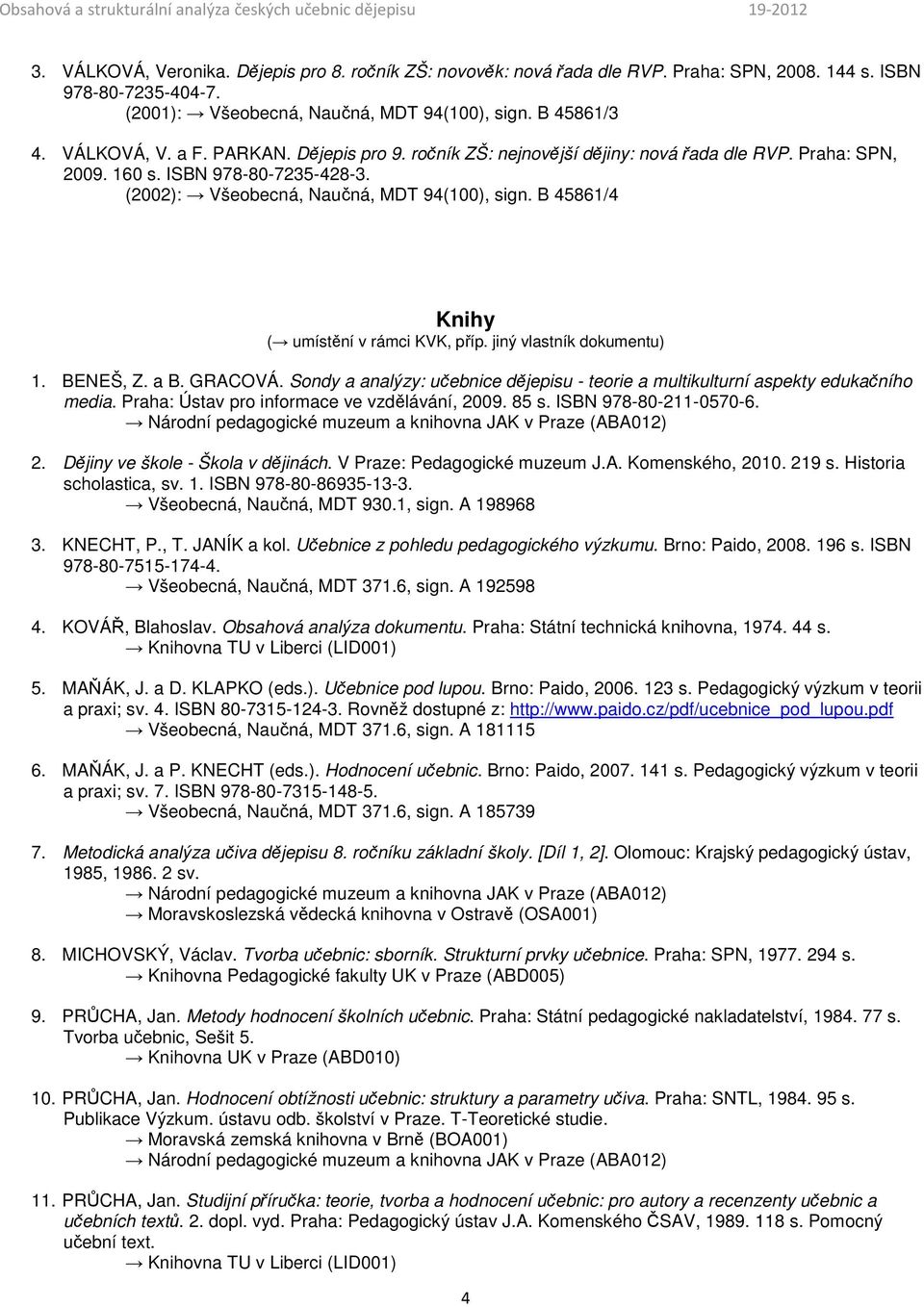 B 45861/4 Knihy ( umístění v rámci KVK, příp. jiný vlastník dokumentu) 1. BENEŠ, Z. a B. GRACOVÁ. Sondy a analýzy: učebnice dějepisu - teorie a multikulturní aspekty edukačního media.