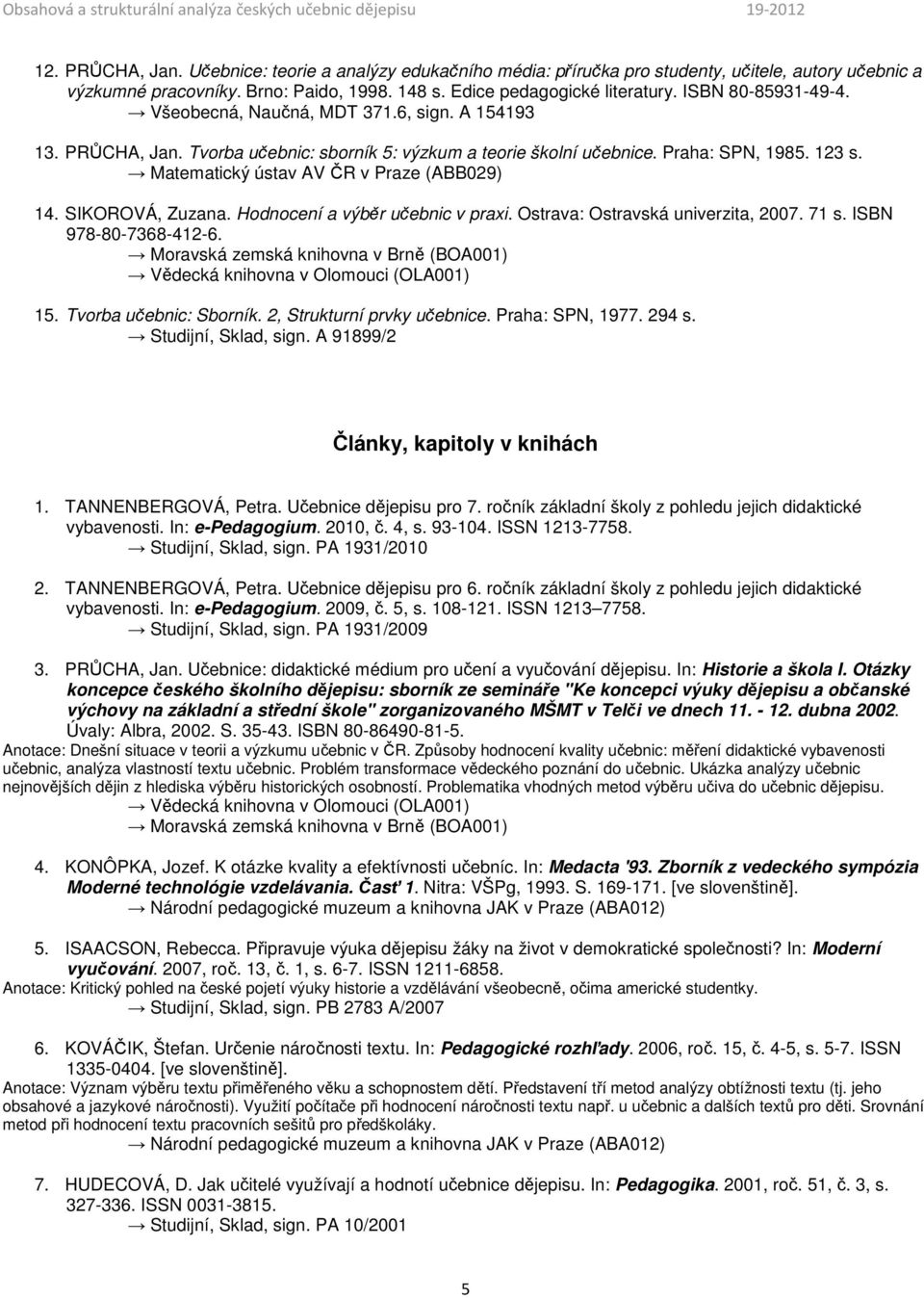 Matematický ústav AV ČR v Praze (ABB029) 14. SIKOROVÁ, Zuzana. Hodnocení a výběr učebnic v praxi. Ostrava: Ostravská univerzita, 2007. 71 s. ISBN 978-80-7368-412-6.