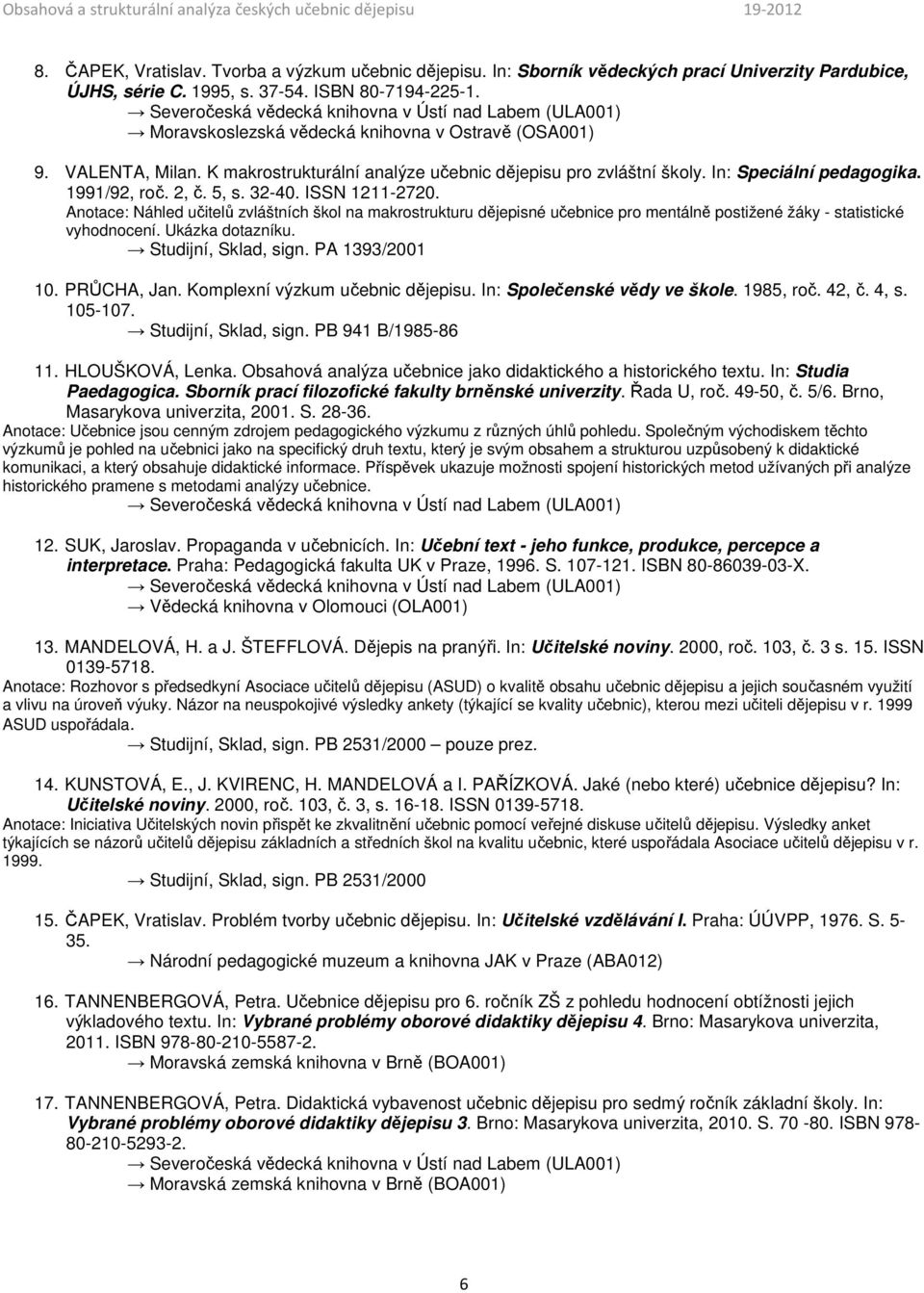 ISSN 1211-2720. Anotace: Náhled učitelů zvláštních škol na makrostrukturu dějepisné učebnice pro mentálně postižené žáky - statistické vyhodnocení. Ukázka dotazníku. Studijní, Sklad, sign.