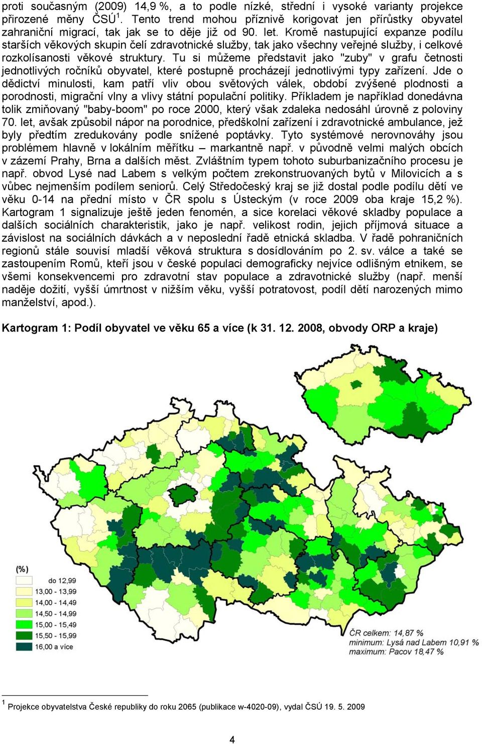 Kromě nastupující expanze podílu starších věkových skupin čelí zdravotnické služby, tak jako všechny veřejné služby, i celkové rozkolísanosti věkové struktury.