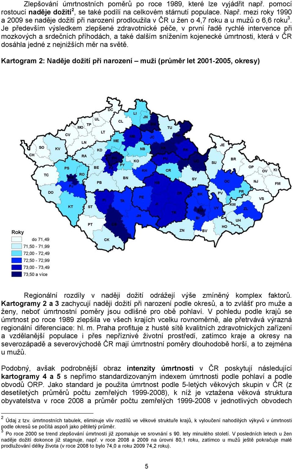 Je především výsledkem zlepšené zdravotnické péče, v první řadě rychlé intervence při mozkových a srdečních příhodách, a také dalším snížením kojenecké úmrtnosti, která v ČR dosáhla jedné z