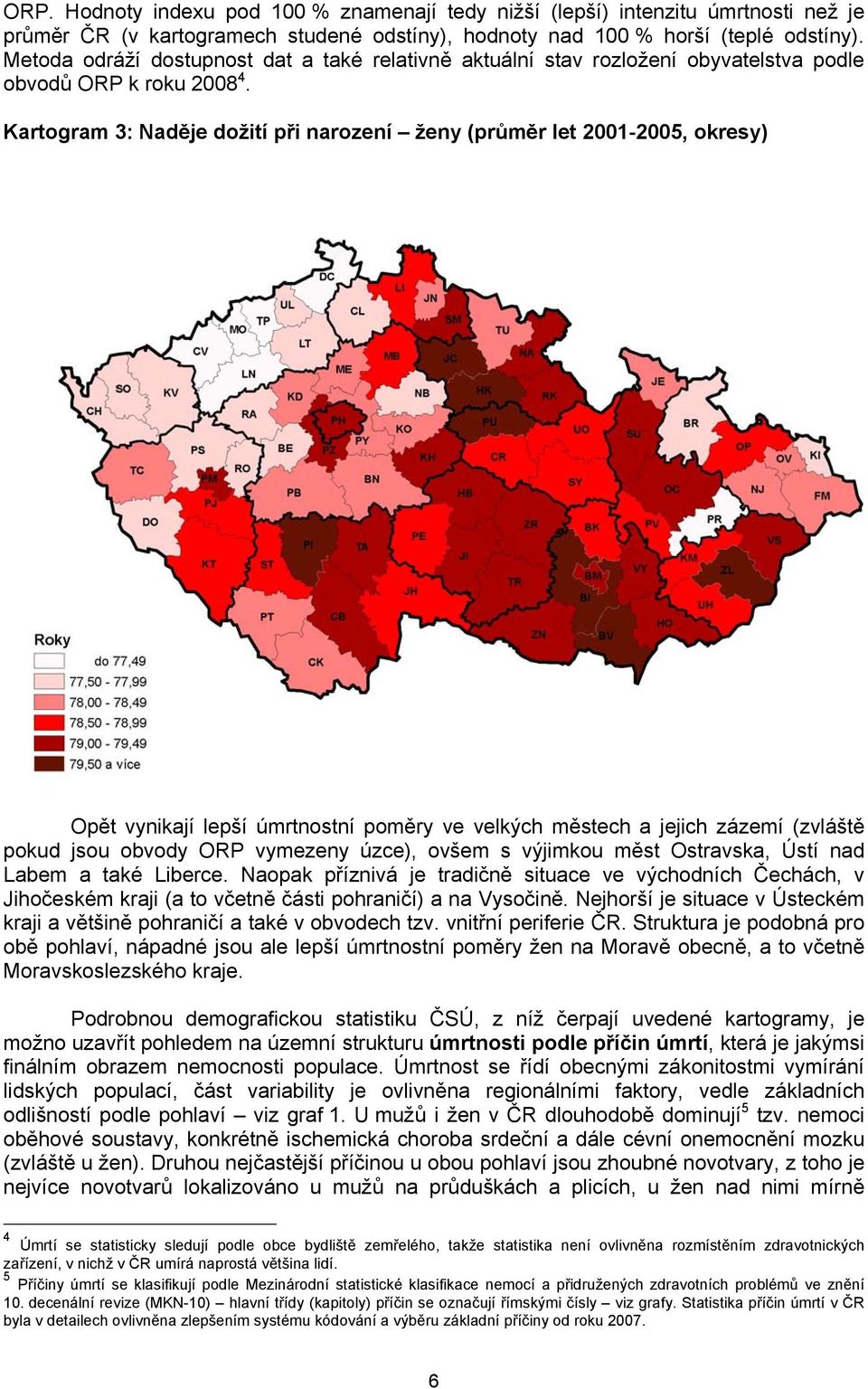 Kartogram 3: Naděje dožití při narození ženy (průměr let 2001-2005, okresy) Opět vynikají lepší úmrtnostní poměry ve velkých městech a jejich zázemí (zvláště pokud jsou obvody ORP vymezeny úzce),