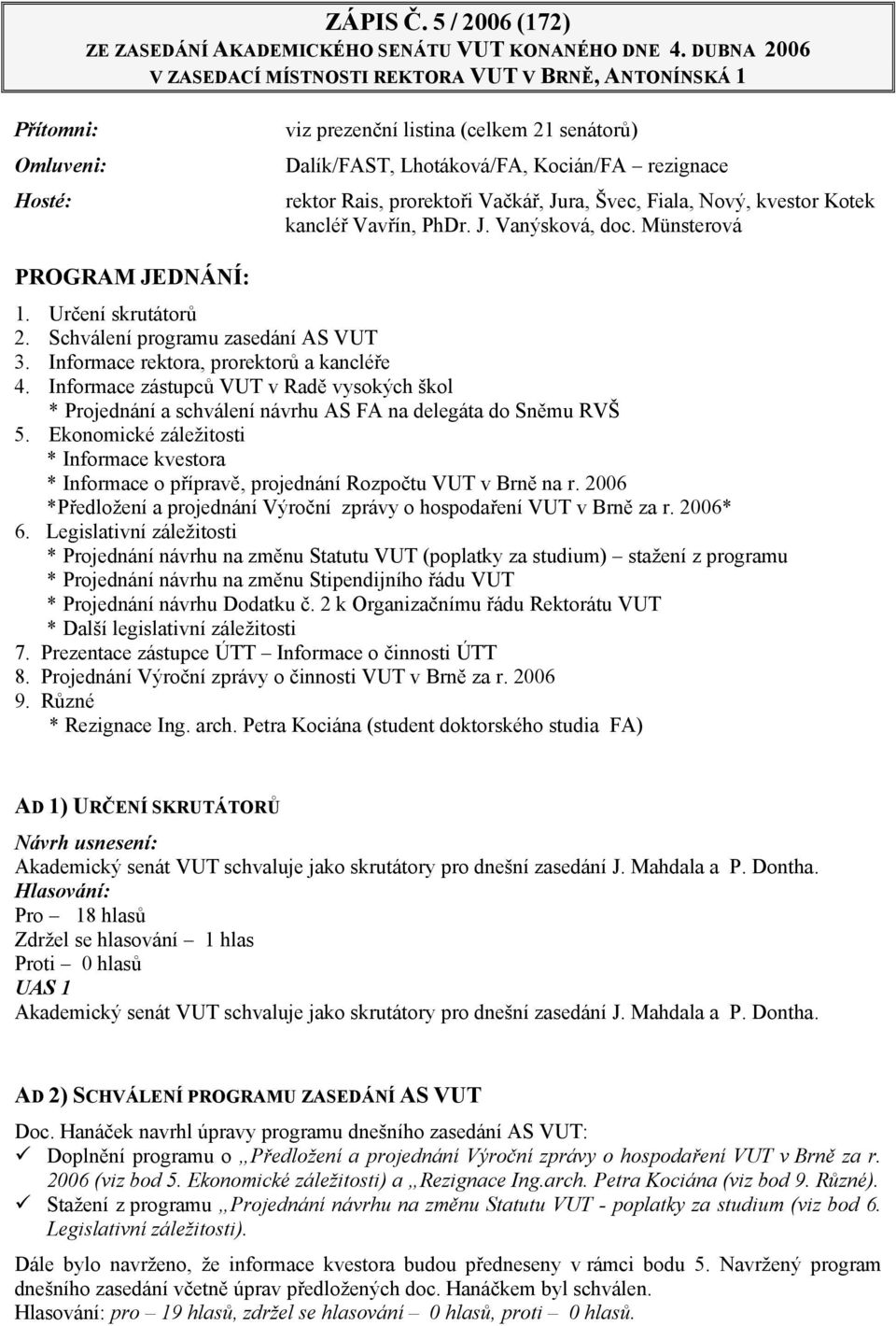 prorektoři Vačkář, Jura, Švec, Fiala, Nový, kvestor Kotek kancléř Vavřín, PhDr. J. Vanýsková, doc. Münsterová PROGRAM JEDNÁNÍ: 1. Určení skrutátorů 2. Schválení programu zasedání AS VUT 3.