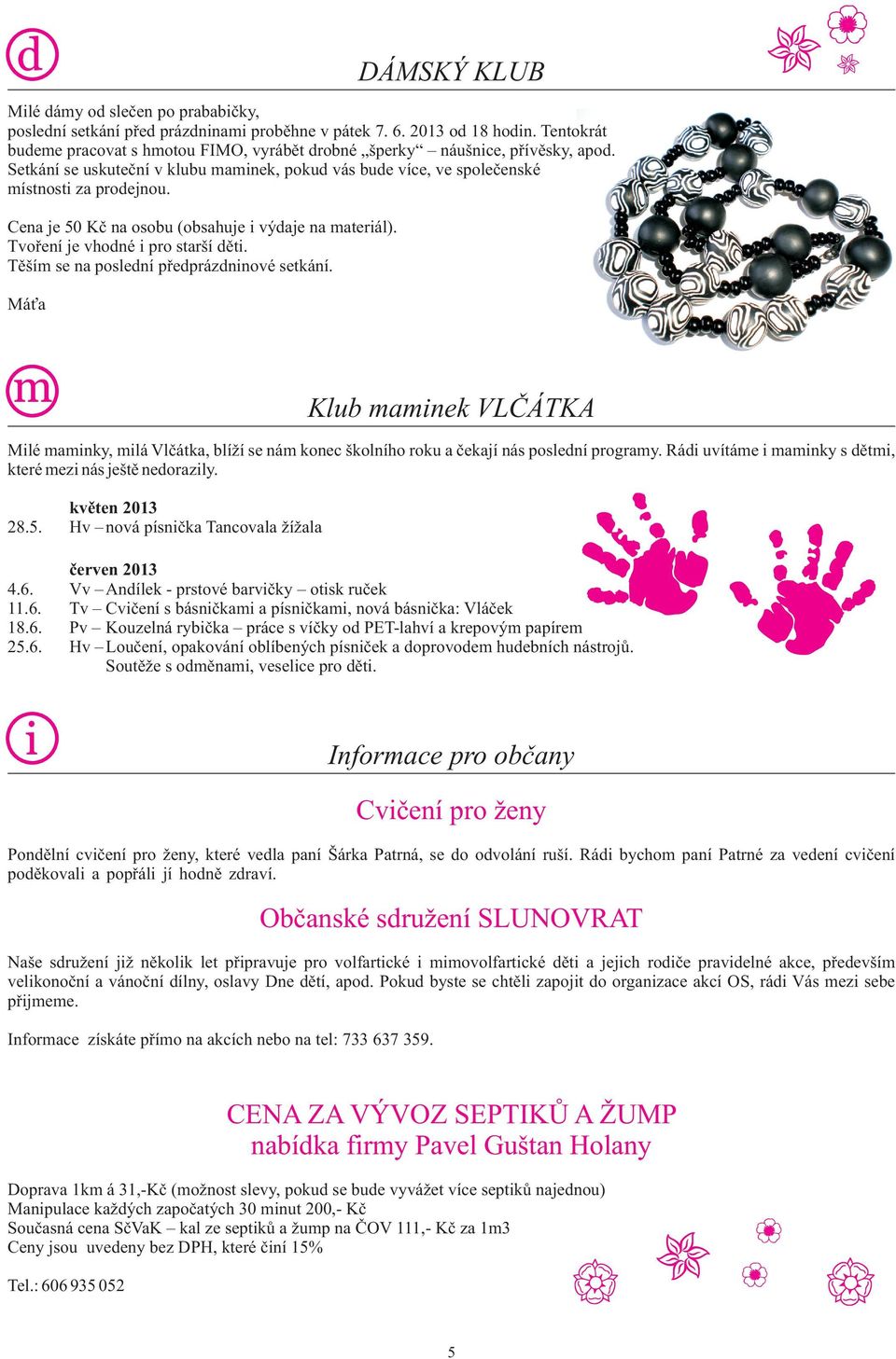 Cena je 50 Kč na osobu (obsahuje i výdaje na materiál). Tvoření je vhodné i pro starší děti. Těším se na poslední předprázdninové setkání.