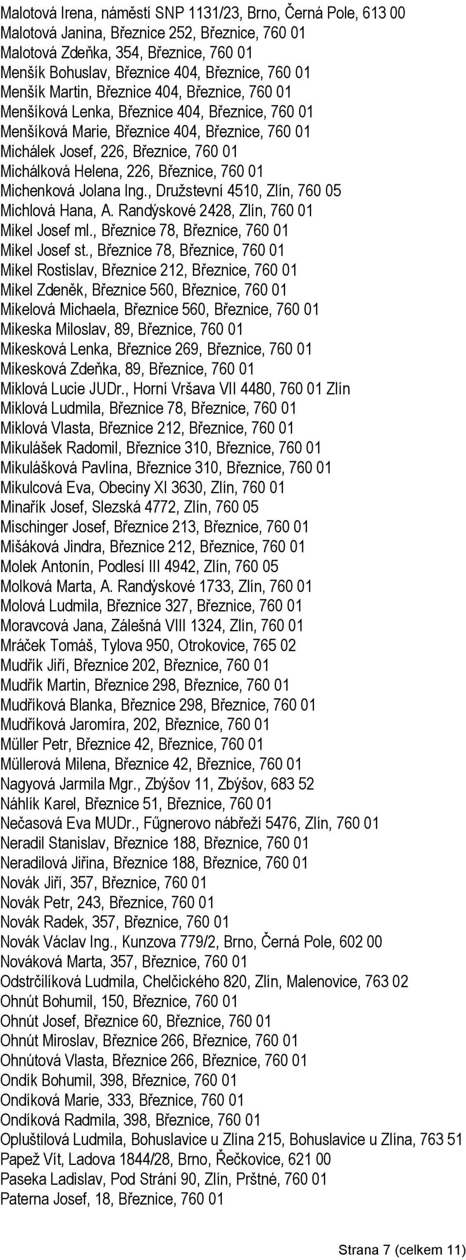 226, Březnice, 760 01 Michenková Jolana Ing., Druţstevní 4510, Zlín, 760 05 Michlová Hana, A. Randýskové 2428, Zlín, 760 01 Mikel Josef ml., Březnice 78, Březnice, 760 01 Mikel Josef st.