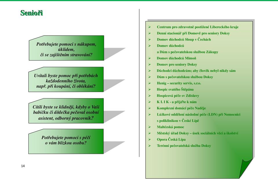 Centrum pro zdravotně postižené Libereckého kraje Denní stacionář při Domově pro seniory Doksy Domov důchodců Sloup v Čechách Domov důchodců a Dům s pečovatelskou službou Zákupy Domov důchodců Mimoň