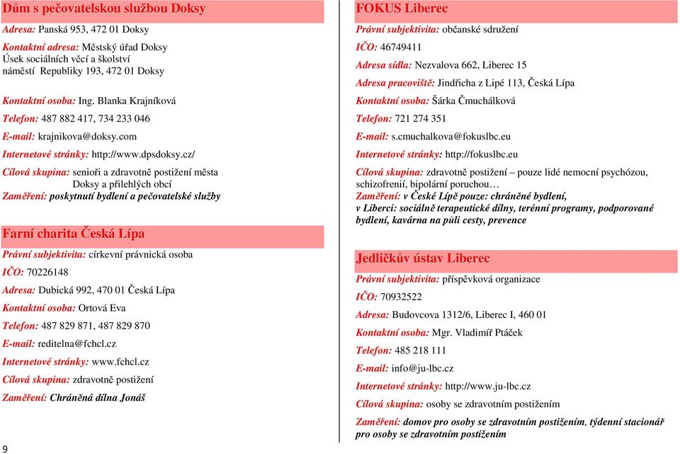 cz/ Cílová skupina: senioři a zdravotně postižení města Doksy a přilehlých obcí Zaměření: poskytnutí bydlení a pečovatelské služby Farní charita Česká Lípa Právní subjektivita: církevní právnická
