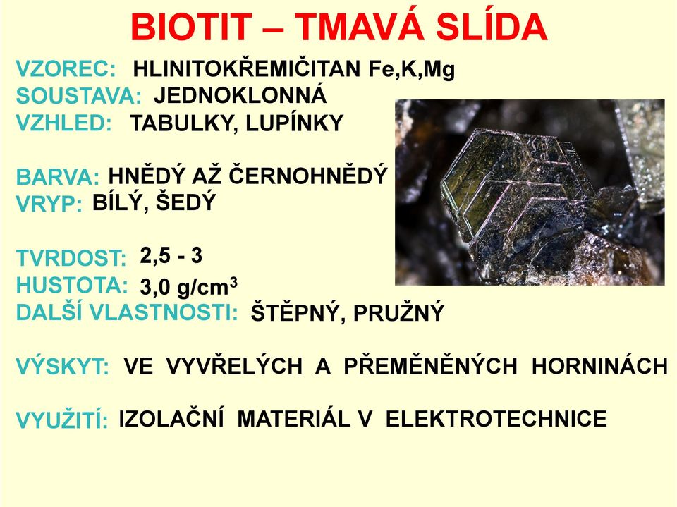TVRDOST: 2,5-3 HUSTOTA: 3,0 g/cm3 DALŠÍ VLASTNOSTI: ŠTĚPNÝ, PRUŽNÝ VÝSKYT:
