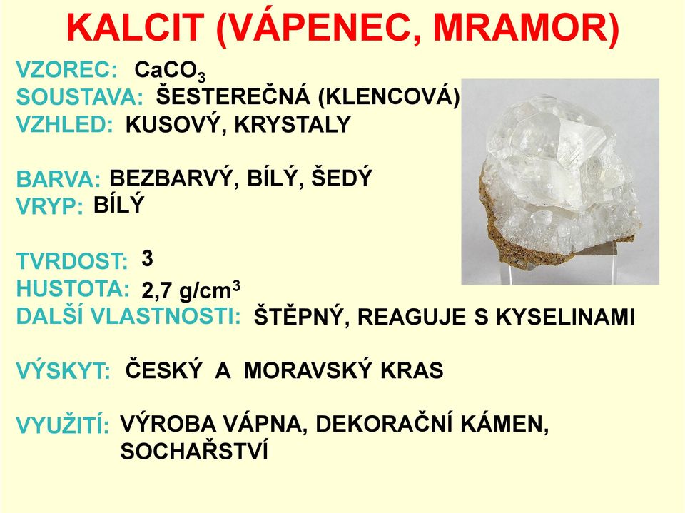 3 HUSTOTA: 2,7 g/cm3 DALŠÍ VLASTNOSTI: ŠTĚPNÝ, REAGUJE S KYSELINAMI