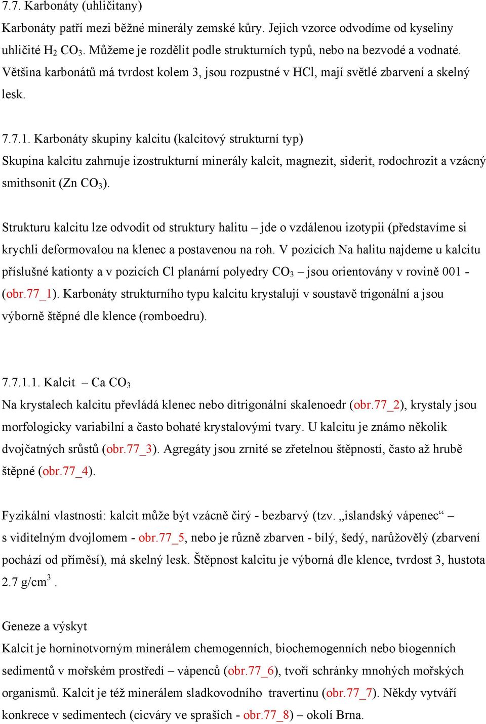 Karbonáty skupiny kalcitu (kalcitový strukturní typ) Skupina kalcitu zahrnuje izostrukturní minerály kalcit, magnezit, siderit, rodochrozit a vzácný smithsonit (Zn CO 3 ).