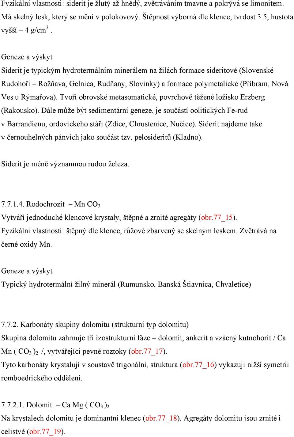 Siderit je typickým hydrotermálním minerálem na ţilách formace sideritové (Slovenské Rudohoří Roţňava, Gelnica, Rudňany, Slovinky) a formace polymetalické (Příbram, Nová Ves u Rýmařova).