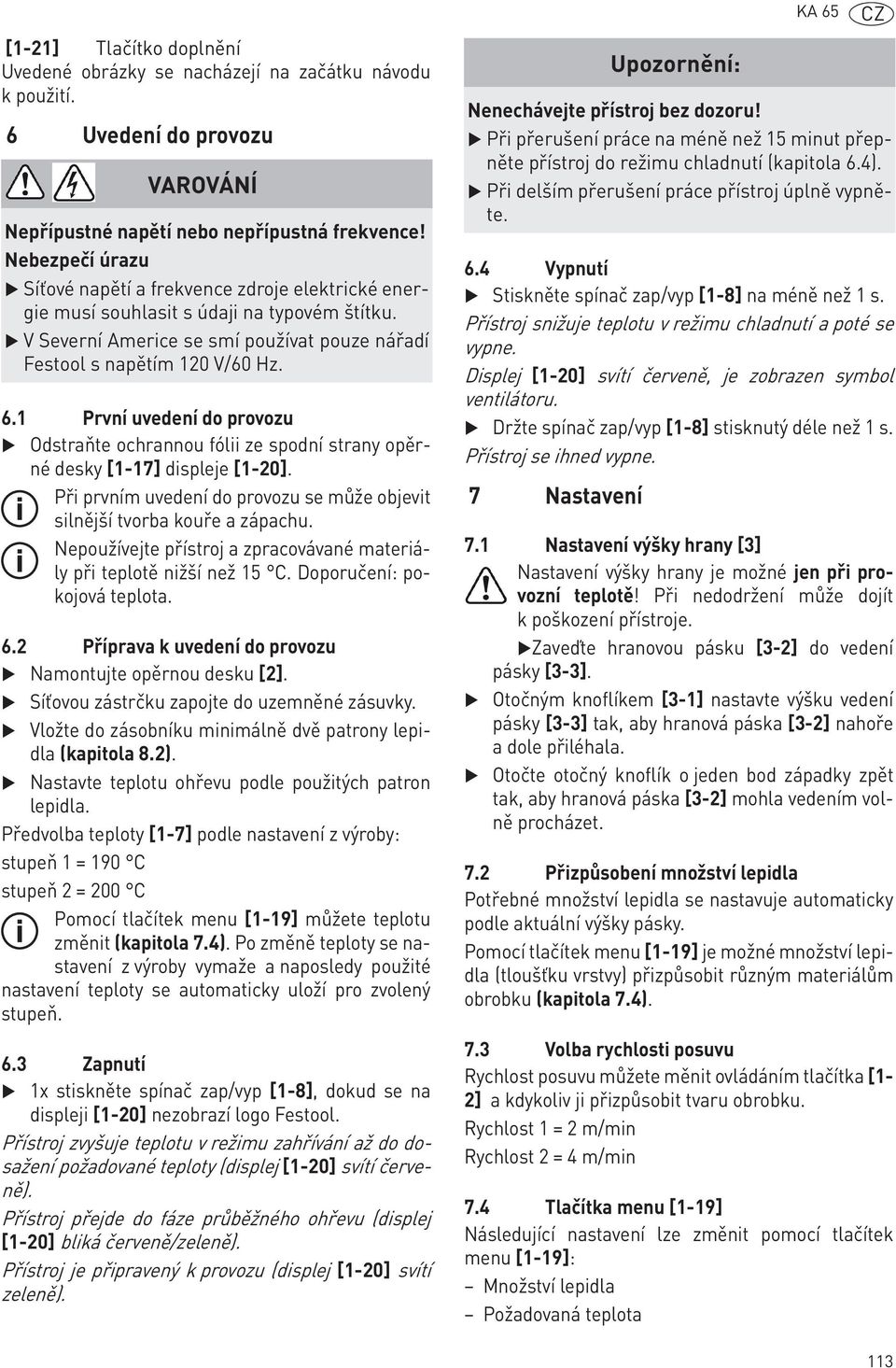 1 První uvedení do provozu Odstraňte ochrannou fólii ze spodní strany opěrné desky [1-17] displeje [1-20]. Při prvním uvedení do provozu se může objevit silnější tvorba kouře a zápachu.