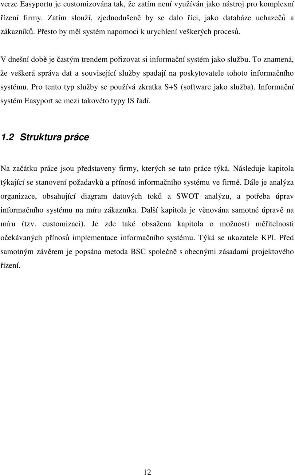 To znamená, že veškerá správa dat a související služby spadají na poskytovatele tohoto informačního systému. Pro tento typ služby se používá zkratka S+S (software jako služba).