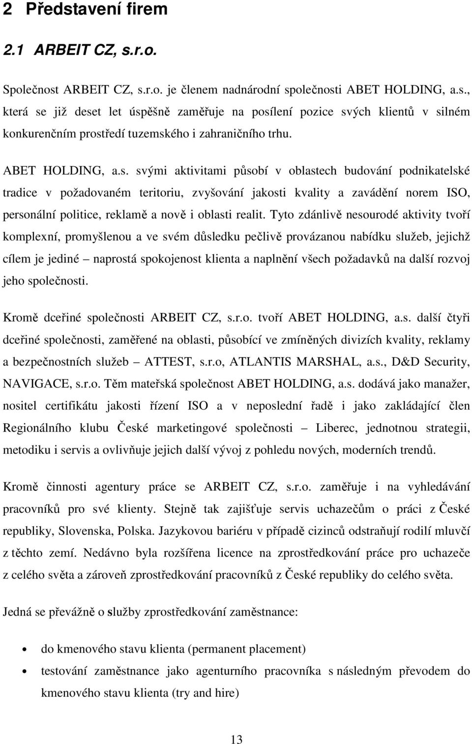 svými aktivitami působí v oblastech budování podnikatelské tradice v požadovaném teritoriu, zvyšování jakosti kvality a zavádění norem ISO, personální politice, reklamě a nově i oblasti realit.