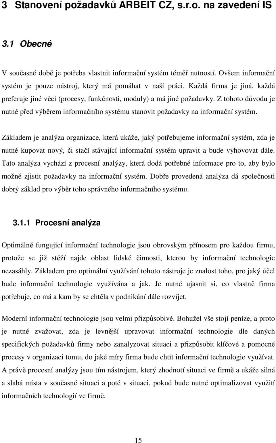Z tohoto důvodu je nutné před výběrem informačního systému stanovit požadavky na informační systém.