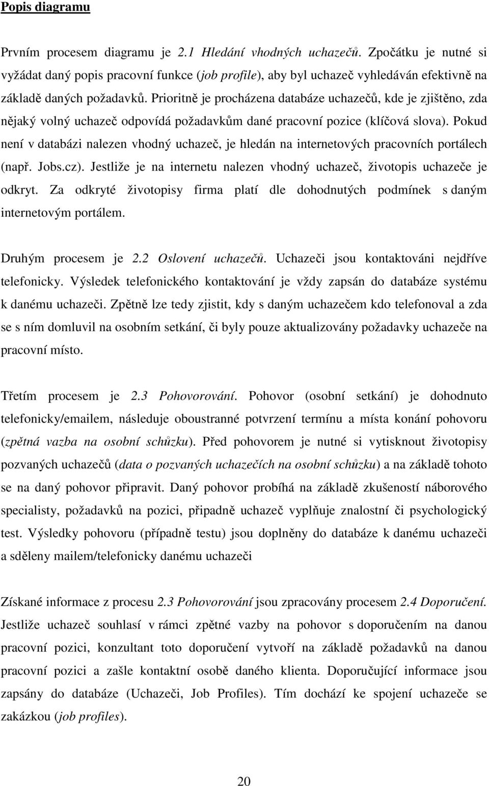 Prioritně je procházena databáze uchazečů, kde je zjištěno, zda nějaký volný uchazeč odpovídá požadavkům dané pracovní pozice (klíčová slova).