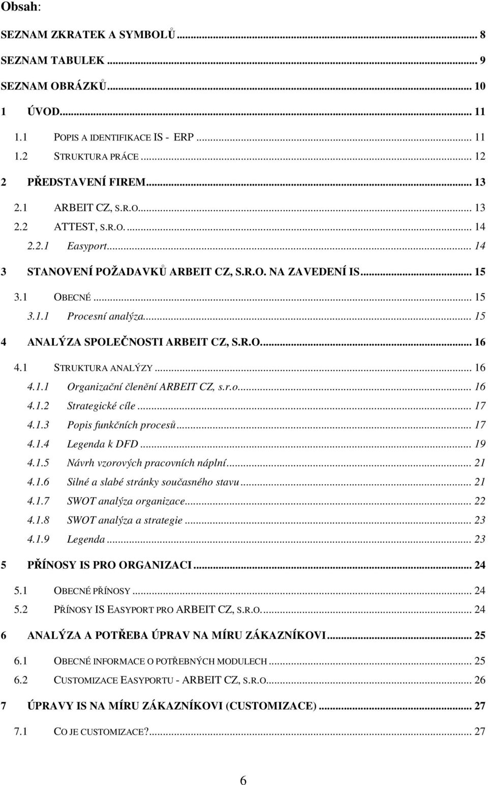 1 STRUKTURA ANALÝZY... 16 4.1.1 Organizační členění ARBEIT CZ, s.r.o... 16 4.1.2 Strategické cíle... 17 4.1.3 Popis funkčních procesů... 17 4.1.4 Legenda k DFD... 19 4.1.5 Návrh vzorových pracovních náplní.
