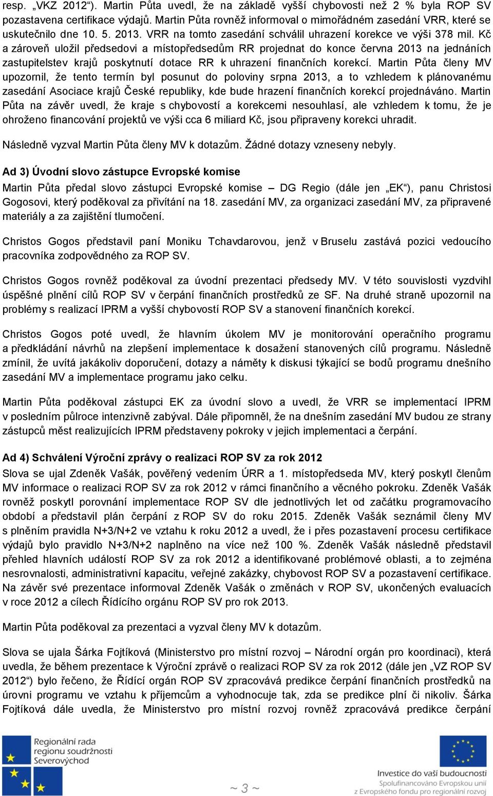 Kč a zároveň uložil předsedovi a místopředsedům RR projednat do konce června 2013 na jednáních zastupitelstev krajů poskytnutí dotace RR k uhrazení finančních korekcí.