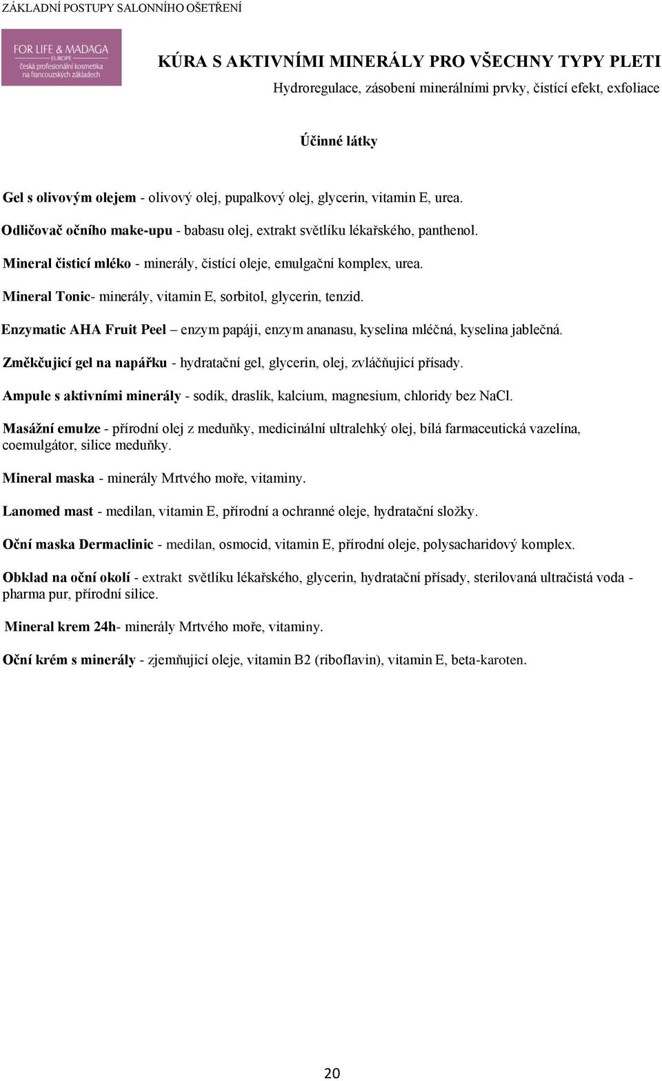 Mineral čisticí mléko - minerály, čistící oleje, emulgační komplex, urea. Mineral Tonic- minerály, vitamin E, sorbitol, glycerin, tenzid.