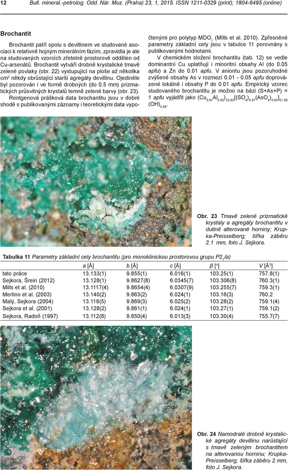 prostorově oddělen od Cu-arsenátů. Brochantit vytváří drobně krystalické tmavě zelené povlaky (obr. 22) vystupující na ploše až několika cm 2 někdy obrůstající starší agregáty devillinu.