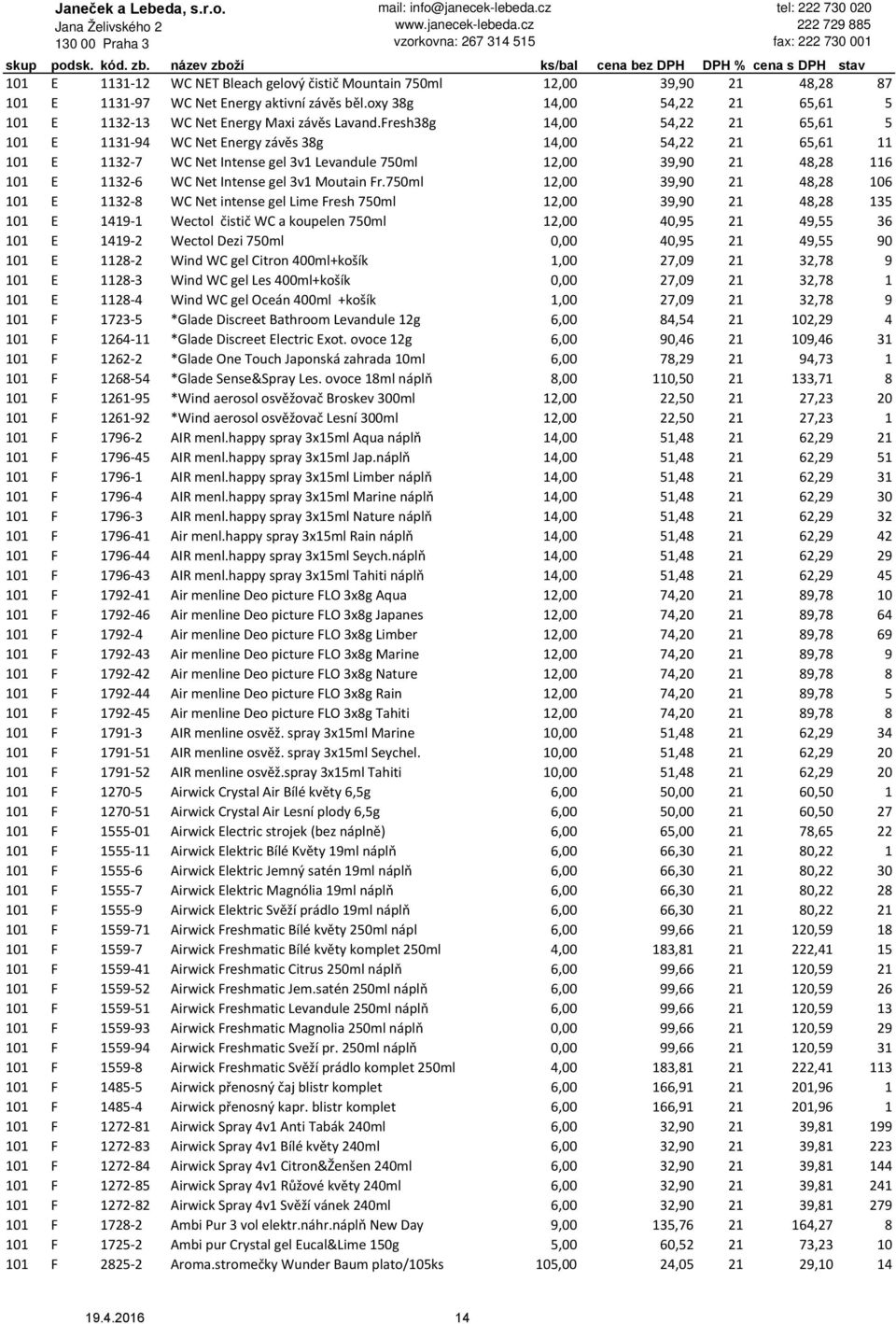 Fresh38g 14,00 54,22 21 65,61 5 101 E 1131 94 WC Net Energy závěs 38g 14,00 54,22 21 65,61 11 101 E 1132 7 WC Net Intense gel 3v1 Levandule 750ml 12,00 39,90 21 48,28 116 101 E 1132 6 WC Net Intense