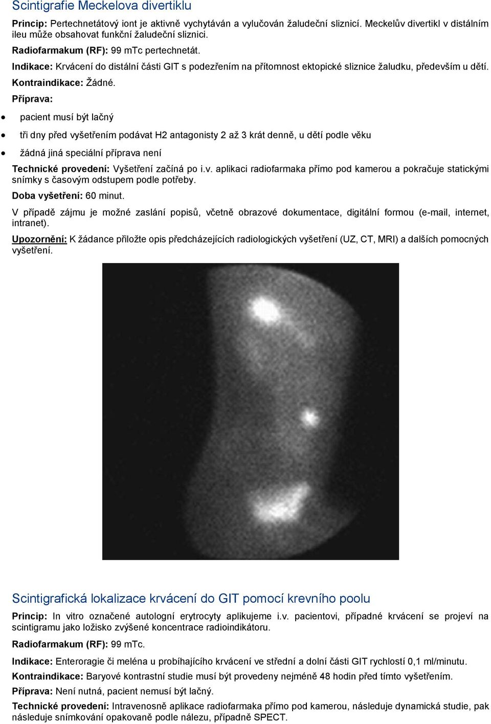 Příprava: pacient musí být lačný tři dny před vyšetřením podávat H2 antagonisty 2 až 3 krát denně, u dětí podle věku žádná jiná speciální příprava není Technické provedení: Vyšetření začíná po i.v. aplikaci radiofarmaka přímo pod kamerou a pokračuje statickými snímky s časovým odstupem podle potřeby.