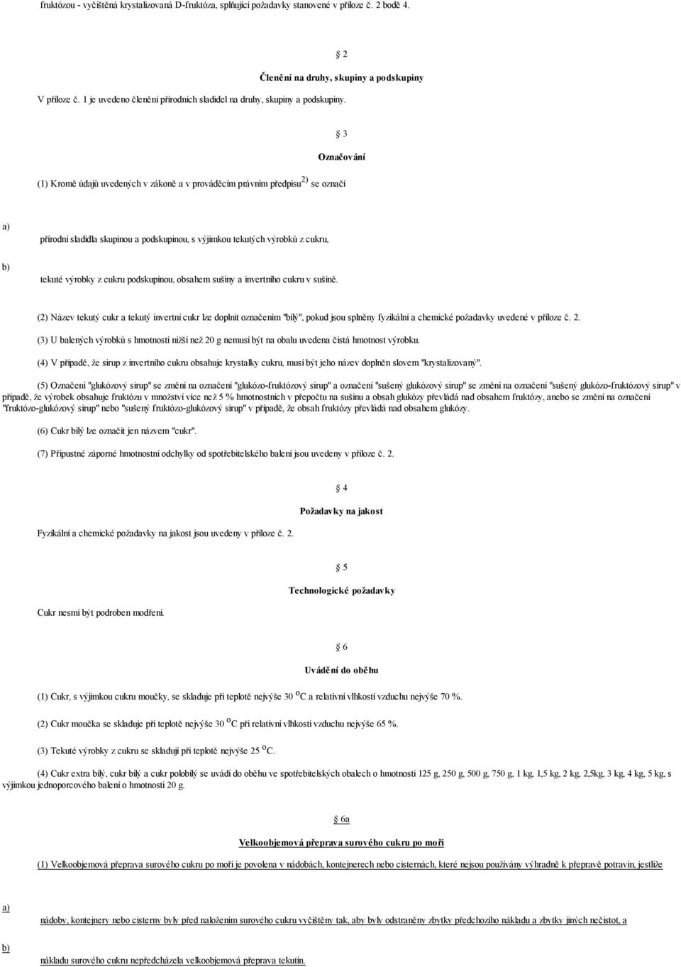 3 Označování (1) Kromě údajů uvedených v zákoně a v prováděcím právním předpisu 2) se označí přírodní sladidla skupinou a podskupinou, s výjimkou tekutých výrobků z cukru, tekuté výrobky z cukru