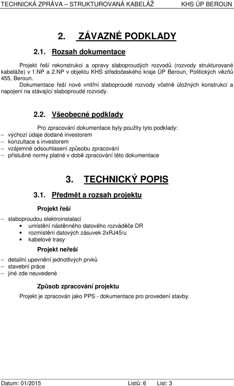 2.2. Všeobecné podklady Pro zpracování dokumentace byly použity tyto podklady: výchozí údaje dodané investorem konzultace s investorem vzájemné odsouhlasení způsobu zpracování příslušné normy platné