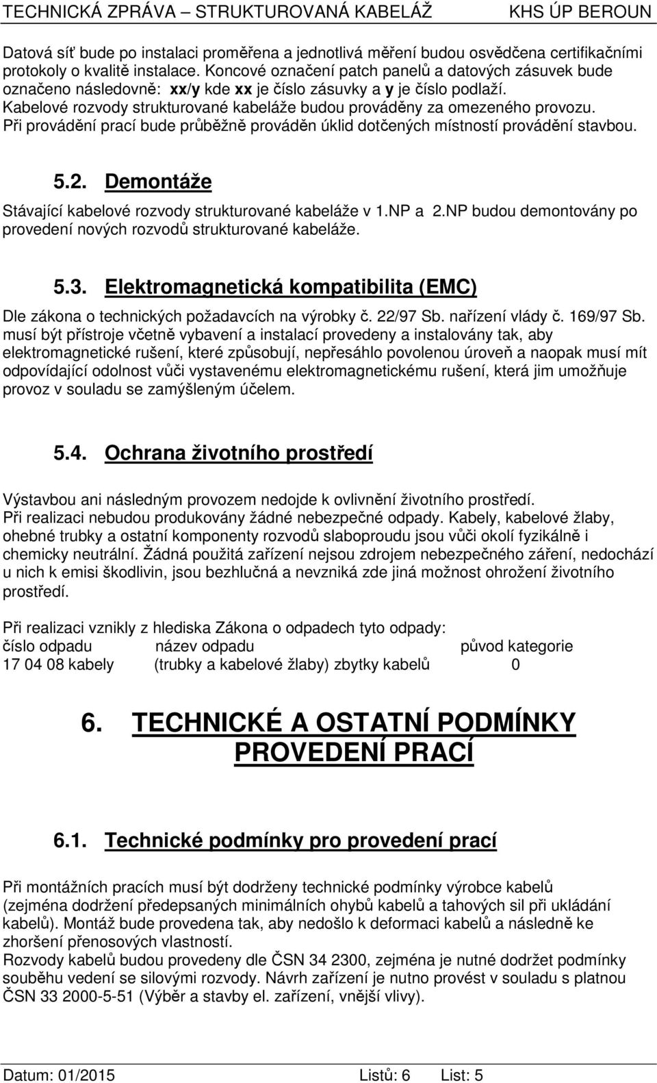 Kabelové rozvody strukturované kabeláže budou prováděny za omezeného provozu. Při provádění prací bude průběžně prováděn úklid dotčených místností provádění stavbou. 5.2.