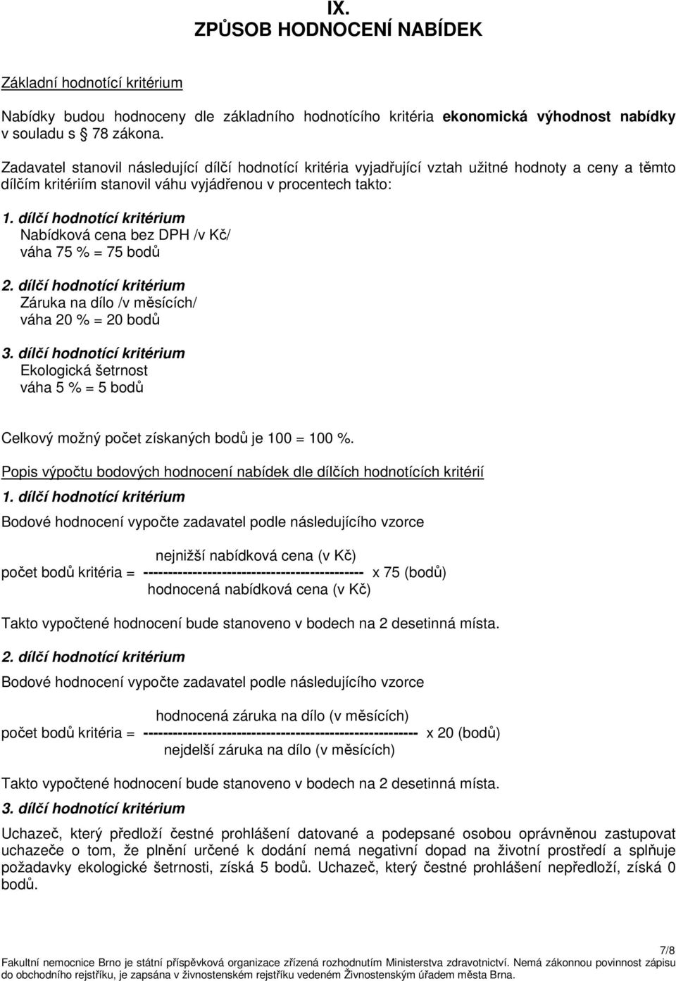 dílčí hodnotící kritérium Nabídková cena bez DPH /v Kč/ váha 75 % = 75 bodů 2. dílčí hodnotící kritérium Záruka na dílo /v měsících/ váha 20 % = 20 bodů 3.