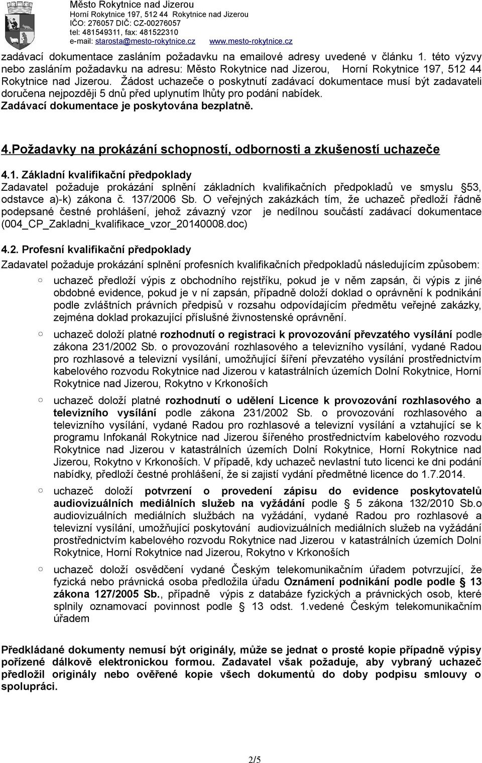 Žádost uchazeče o poskytnutí zadávací dokumentace musí být zadavateli doručena nejpozději 5 dnů před uplynutím lhůty pro podání nabídek. Zadávací dokumentace je poskytována bezplatně. 4.