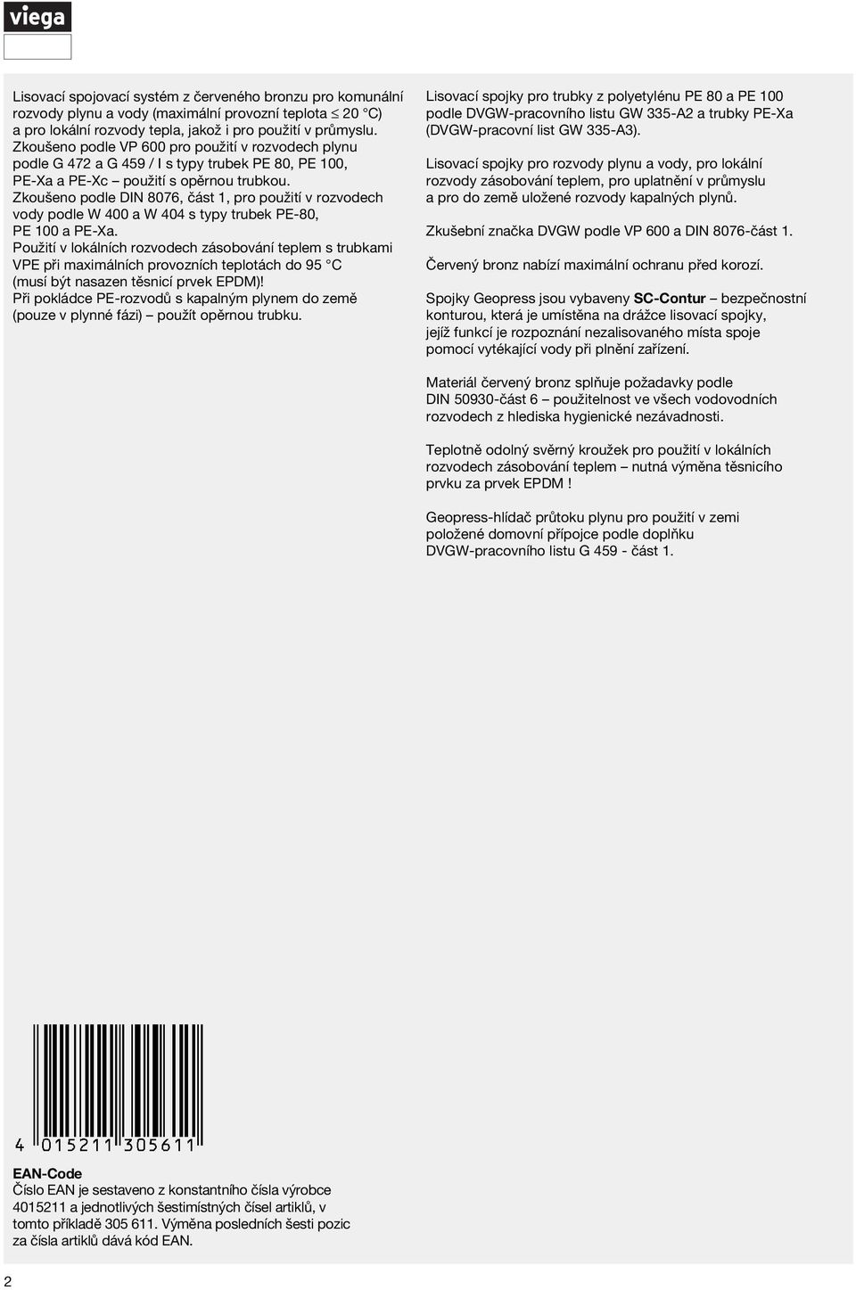 Zkoušeno pole DIN 8076, část 1, pro použití v rozvoech voy pole W 0 a W 4 s typy trubek PE-80, PE 100 a PE-Xa.