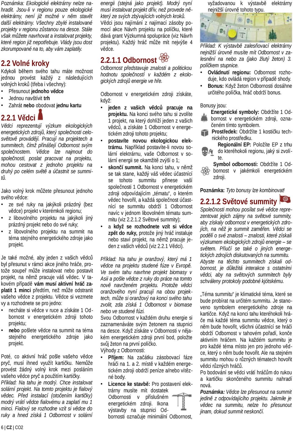 2.2 Volné kroky Kdykoli během svého tahu máte možnost jednou provést každý z následujících volných kroků (třeba i všechny): Přesunout jednoho vědce Jednou navštívit trh Zahrát nebo obodovat jednu