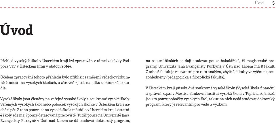 Vysoké školy jsou členěny na veřejné vysoké školy a soukromé vysoké školy. Veřejných vysokých škol nebo poboček vysokých škol se v Ústeckém kraji nachází pět.