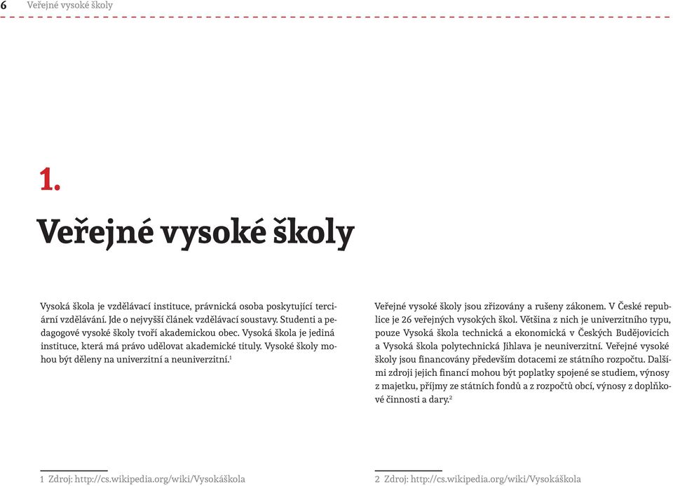 1 Veřejné vysoké školy jsou zřizovány a rušeny zákonem. V České republice je 26 veřejných vysokých škol.