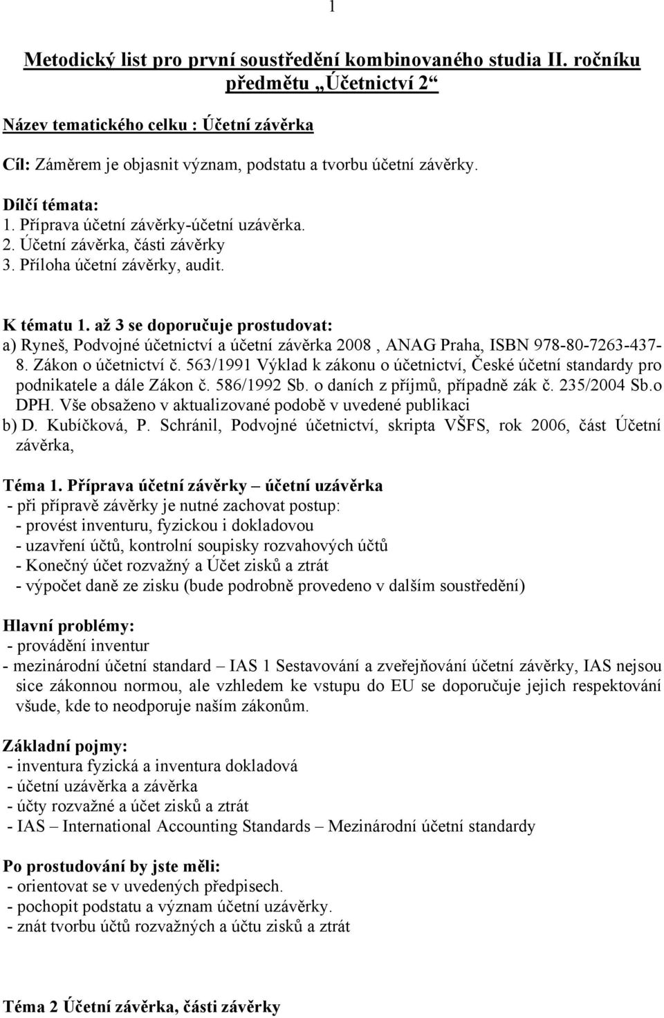 Příloha účetní závěrky, audit. K tématu 1. až 3 se doporučuje prostudovat: a) Ryneš, Podvojné účetnictví a účetní závěrka 2008, ANAG Praha, ISBN 978-80-7263-437- 8. Zákon o účetnictví č.