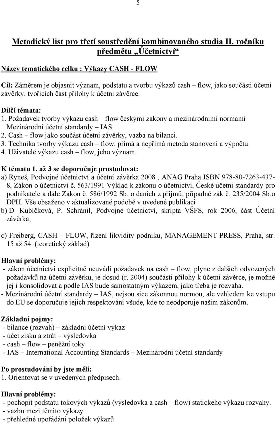 účetní závěrce. Dílčí témata: 1. Požadavek tvorby výkazu cash flow českými zákony a mezinárodními normami Mezinárodní účetní standardy IAS. 2. Cash flow jako součást účetní závěrky, vazba na bilanci.