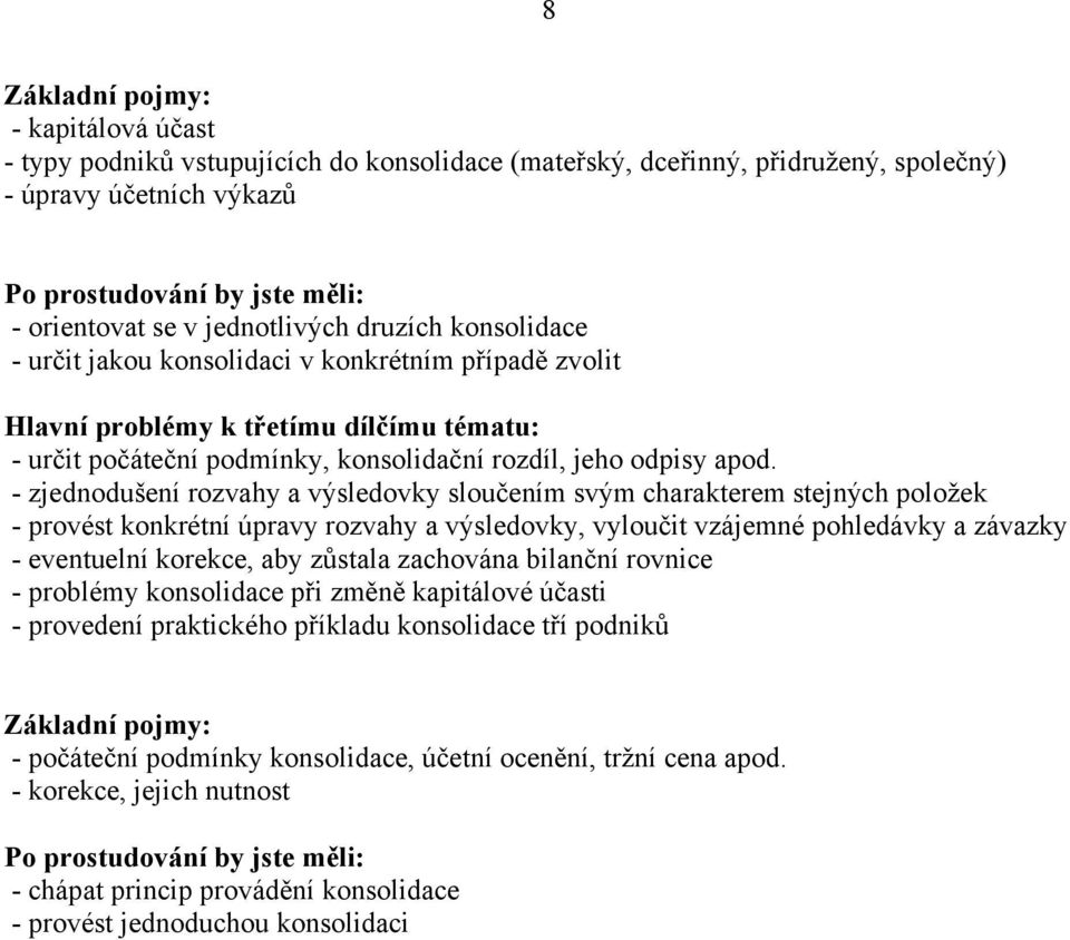 - zjednodušení rozvahy a výsledovky sloučením svým charakterem stejných položek - provést konkrétní úpravy rozvahy a výsledovky, vyloučit vzájemné pohledávky a závazky - eventuelní korekce, aby